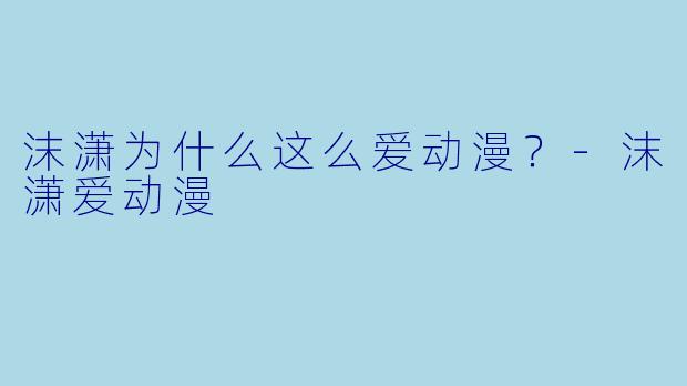 沫潇为什么这么爱动漫？
