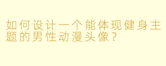 如何设计一个能体现健身主题的男性动漫头像？