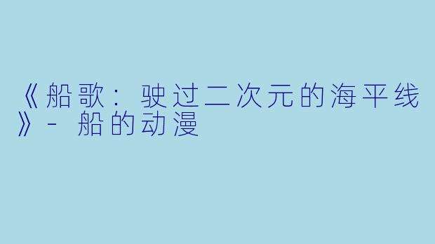 《船歌：驶过二次元的海平线》