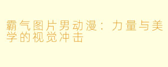 霸气图片男动漫：力量与美学的视觉冲击