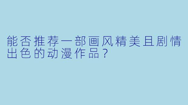 能否推荐一部画风精美且剧情出色的动漫作品?