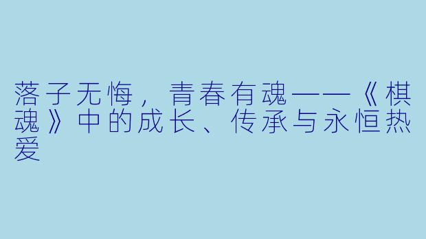 落子无悔，青春有魂——《棋魂》中的成长、传承与永恒热爱