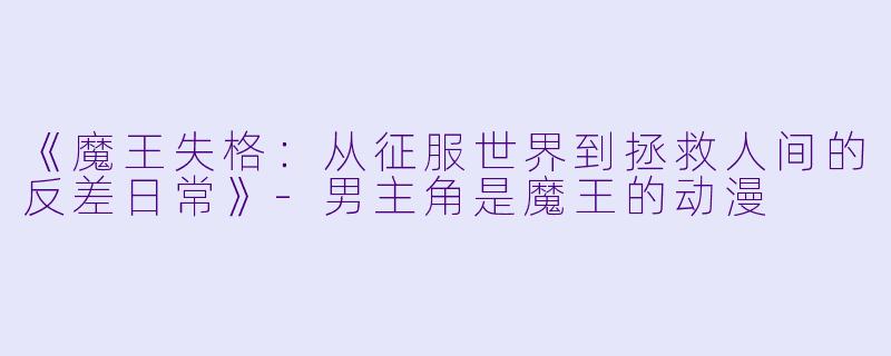 《魔王失格：从征服世界到拯救人间的反差日常》