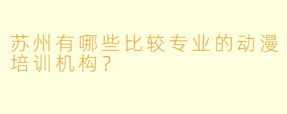 苏州有哪些比较专业的动漫培训机构?
