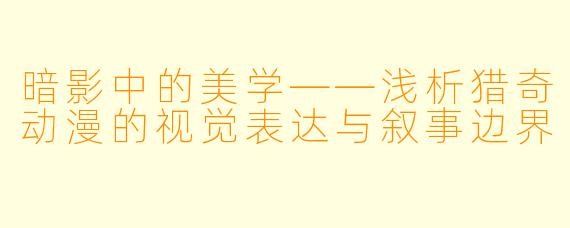 暗影中的美学——浅析猎奇动漫的视觉表达与叙事边界
