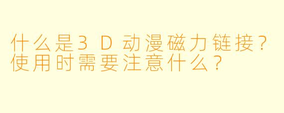 什么是3D动漫磁力链接？使用时需要注意什么？