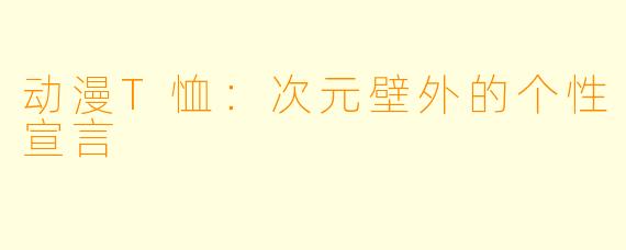 动漫T恤:次元壁外的个性宣言