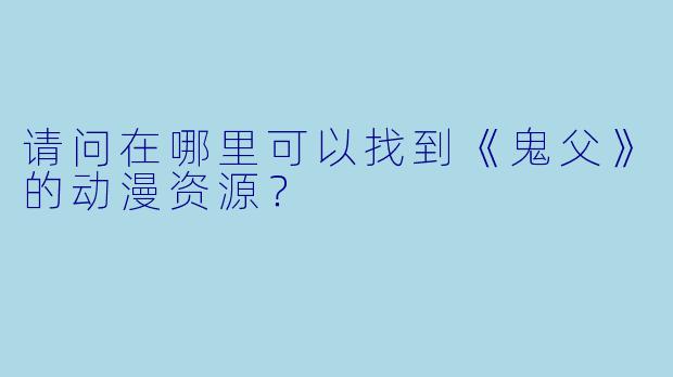 请问在哪里可以找到《鬼父》的动漫资源？