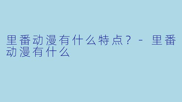 里番动漫有什么特点？