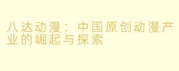 八达动漫：中国原创动漫产业的崛起与探索