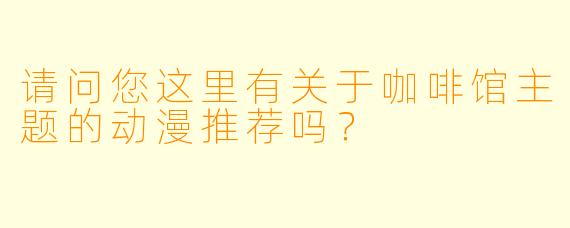 请问您这里有关于咖啡馆主题的动漫推荐吗？