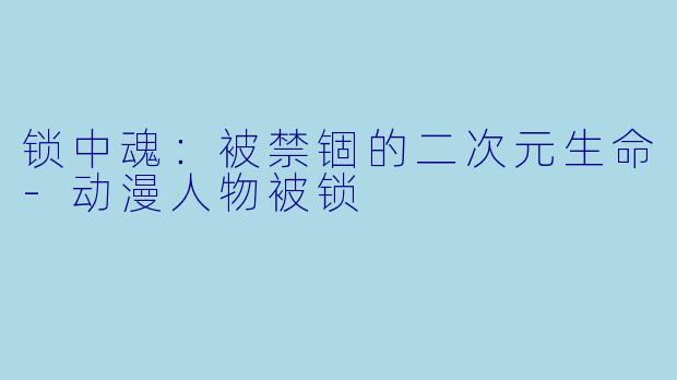锁中魂：被禁锢的二次元生命-动漫人物被锁