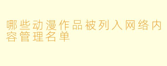 哪些动漫作品被列入网络内容管理名单