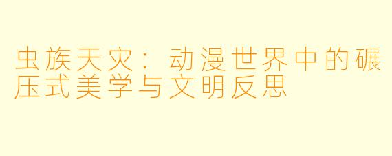虫族天灾:动漫世界中的碾压式美学与文明反思