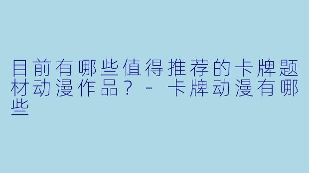 目前有哪些值得推荐的卡牌题材动漫作品？-卡牌动漫有哪些