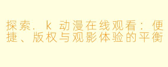 探索.k动漫在线观看：便捷、版权与观影体验的平衡