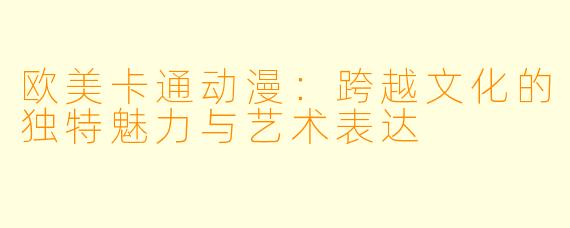 欧美卡通动漫：跨越文化的独特魅力与艺术表达