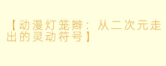 【动漫灯笼辫：从二次元走出的灵动符号】