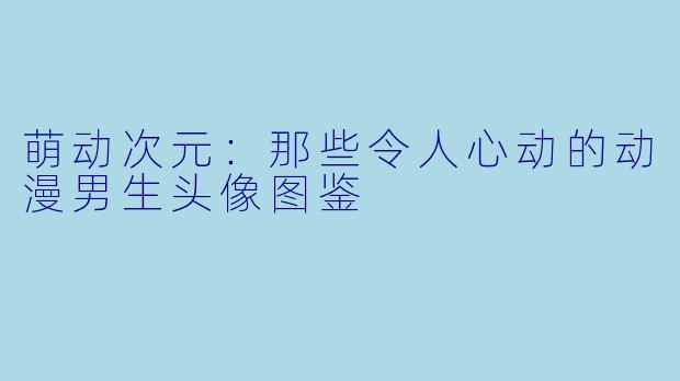 萌动次元:那些令人心动的动漫男生头像图鉴
