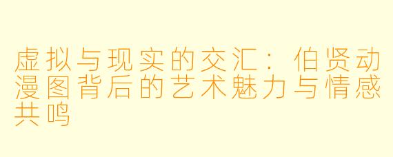 虚拟与现实的交汇：伯贤动漫图背后的艺术魅力与情感共鸣