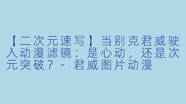【二次元速写】当别克君威驶入动漫滤镜：是心动，还是次元突破？-君威图片动漫