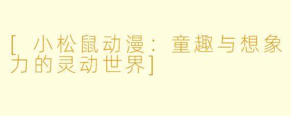 [小松鼠动漫：童趣与想象力的灵动世界]