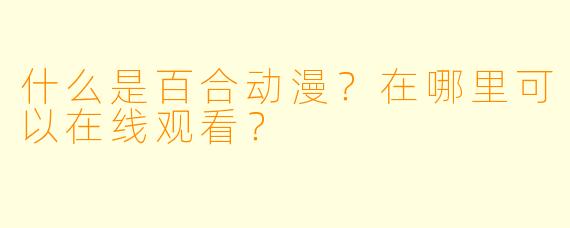 什么是百合动漫？在哪里可以在线观看？