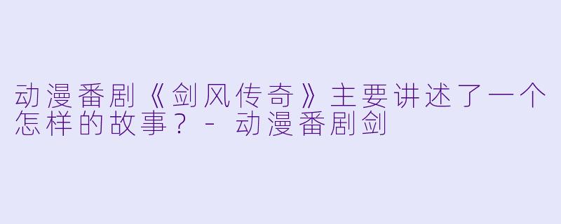 动漫番剧《剑风传奇》主要讲述了一个怎样的故事？