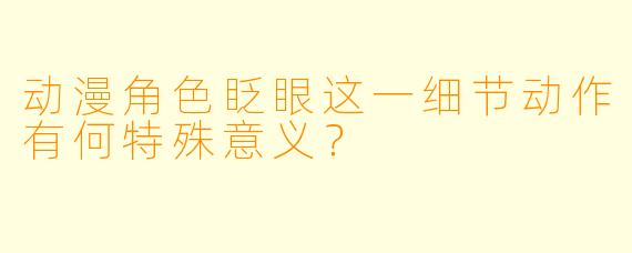 动漫角色眨眼这一细节动作有何特殊意义？