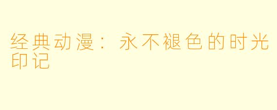 经典动漫：永不褪色的时光印记