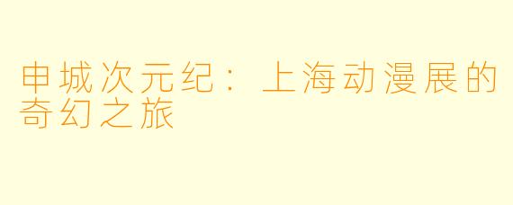 申城次元纪：上海动漫展的奇幻之旅