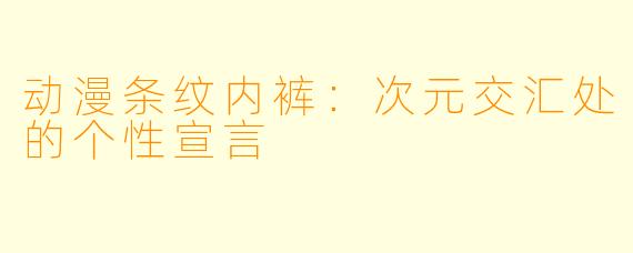 动漫条纹内裤：次元交汇处的个性宣言