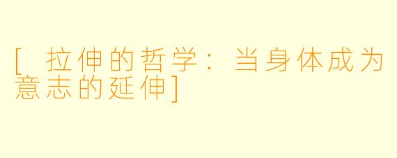 [拉伸的哲学：当身体成为意志的延伸]