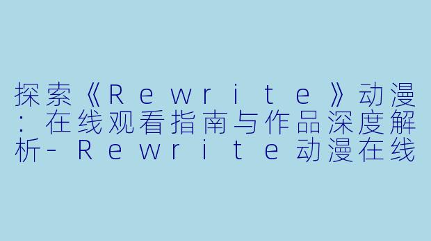 探索《Rewrite》动漫:在线观看指南与作品深度解析-Rewrite动漫在线观看