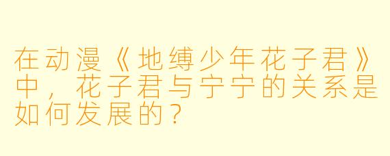 在动漫《地缚少年花子君》中，花子君与宁宁的关系是如何发展的？