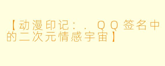 【动漫印记：.QQ签名中的二次元情感宇宙】