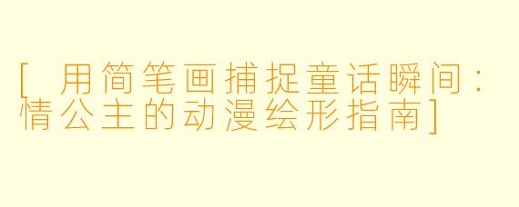 [用简笔画捕捉童话瞬间：情公主的动漫绘形指南]
