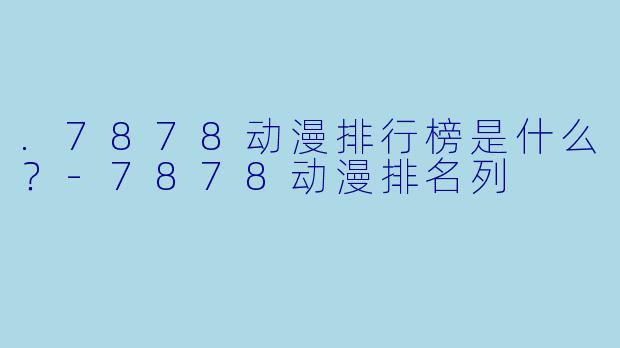 .7878动漫排行榜是什么？