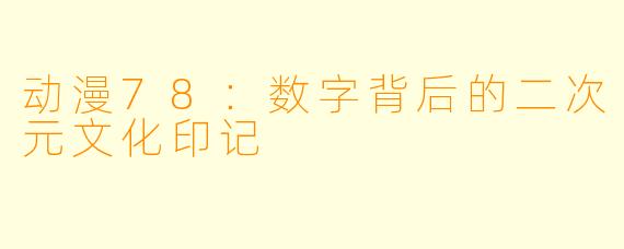 动漫78：数字背后的二次元文化印记