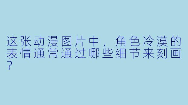 这张动漫图片中，角色冷漠的表情通常通过哪些细节来刻画？