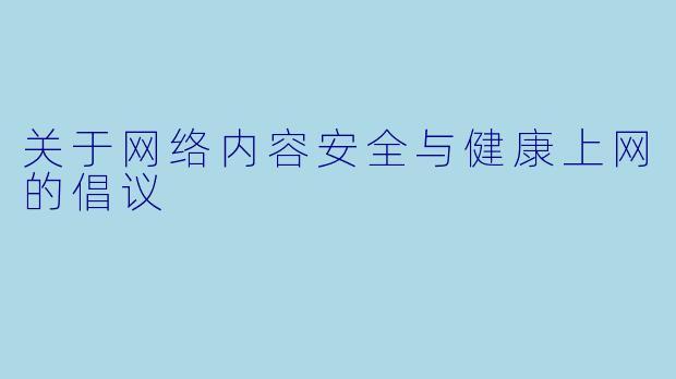 关于网络内容安全与健康上网的倡议