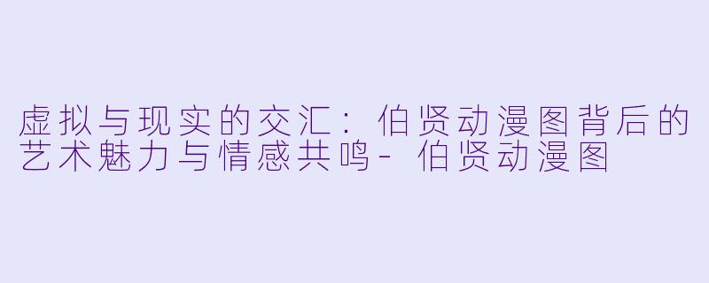 虚拟与现实的交汇：伯贤动漫图背后的艺术魅力与情感共鸣