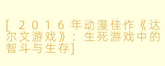 [2016年动漫佳作《达尔文游戏》：生死游戏中的智斗与生存]