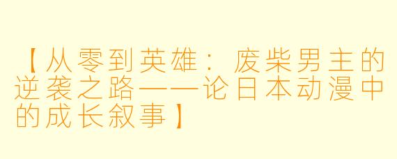 【从零到英雄：废柴男主的逆袭之路——论日本动漫中的成长叙事】