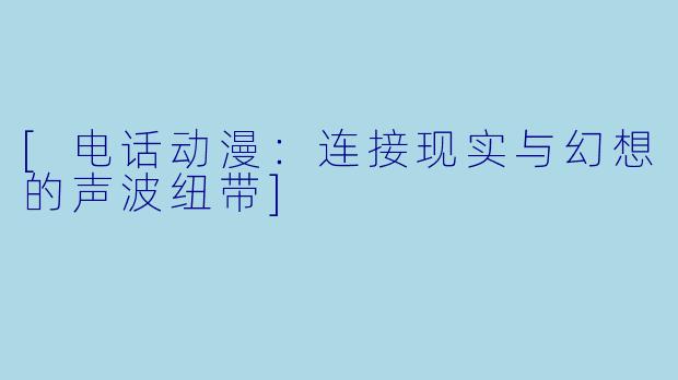 [电话动漫：连接现实与幻想的声波纽带]