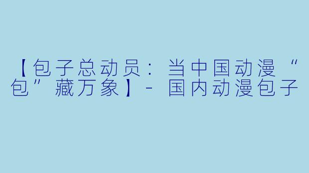 【包子总动员：当中国动漫“包”藏万象】-国内动漫包子