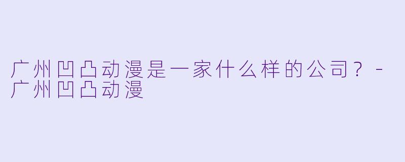 广州凹凸动漫是一家什么样的公司？