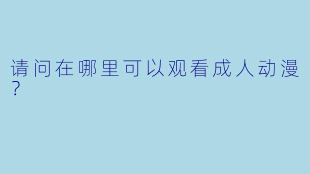 请问在哪里可以观看成人动漫？