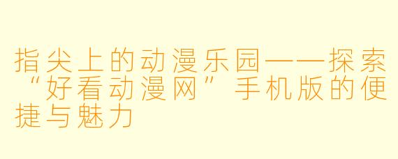 指尖上的动漫乐园——探索“好看动漫网”手机版的便捷与魅力