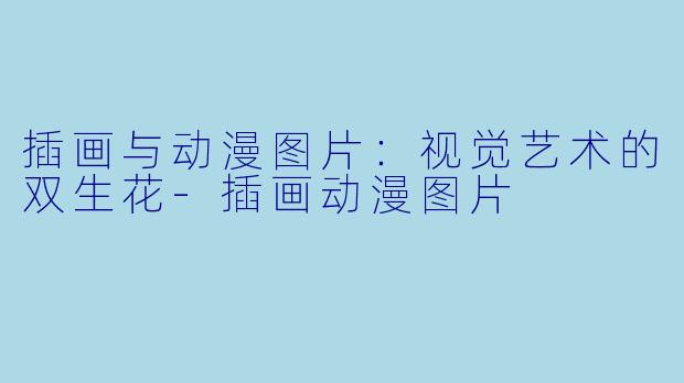 插画与动漫图片：视觉艺术的双生花-插画动漫图片